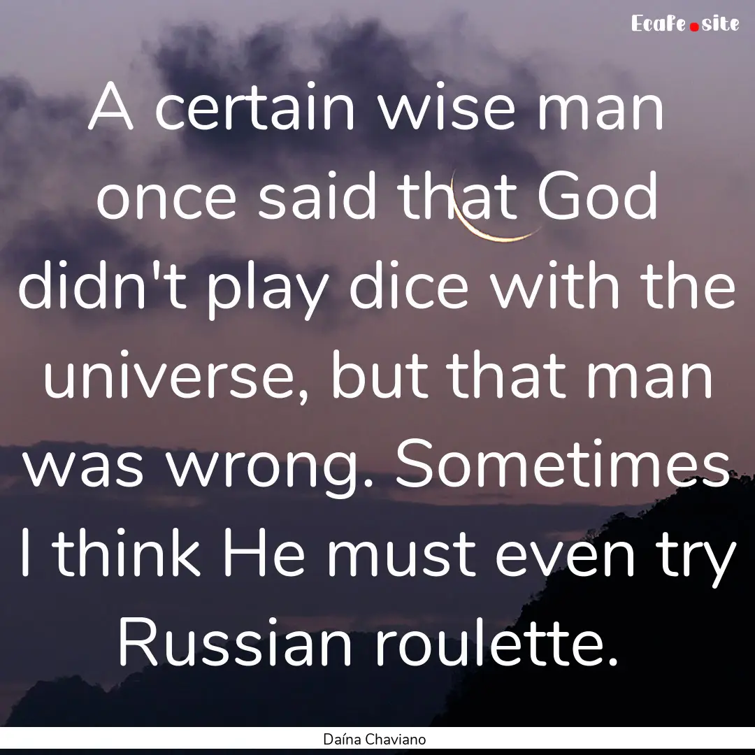 A certain wise man once said that God didn't.... : Quote by Daína Chaviano