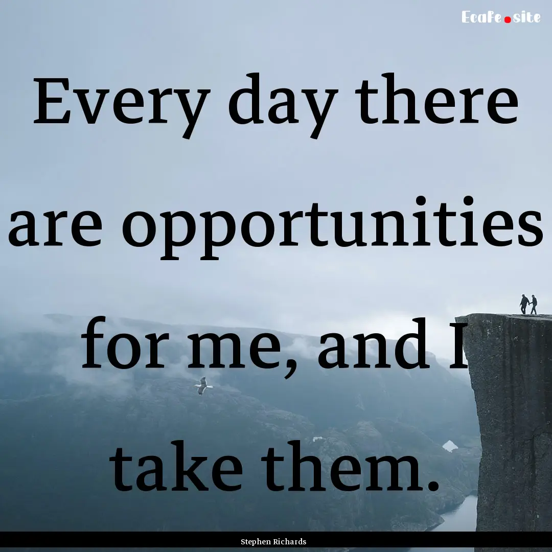 Every day there are opportunities for me,.... : Quote by Stephen Richards