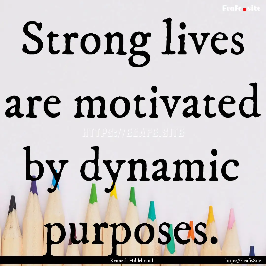 Strong lives are motivated by dynamic purposes..... : Quote by Kenneth Hildebrand