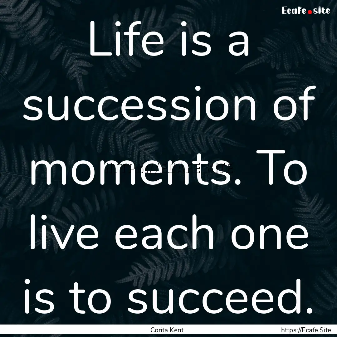 Life is a succession of moments. To live.... : Quote by Corita Kent