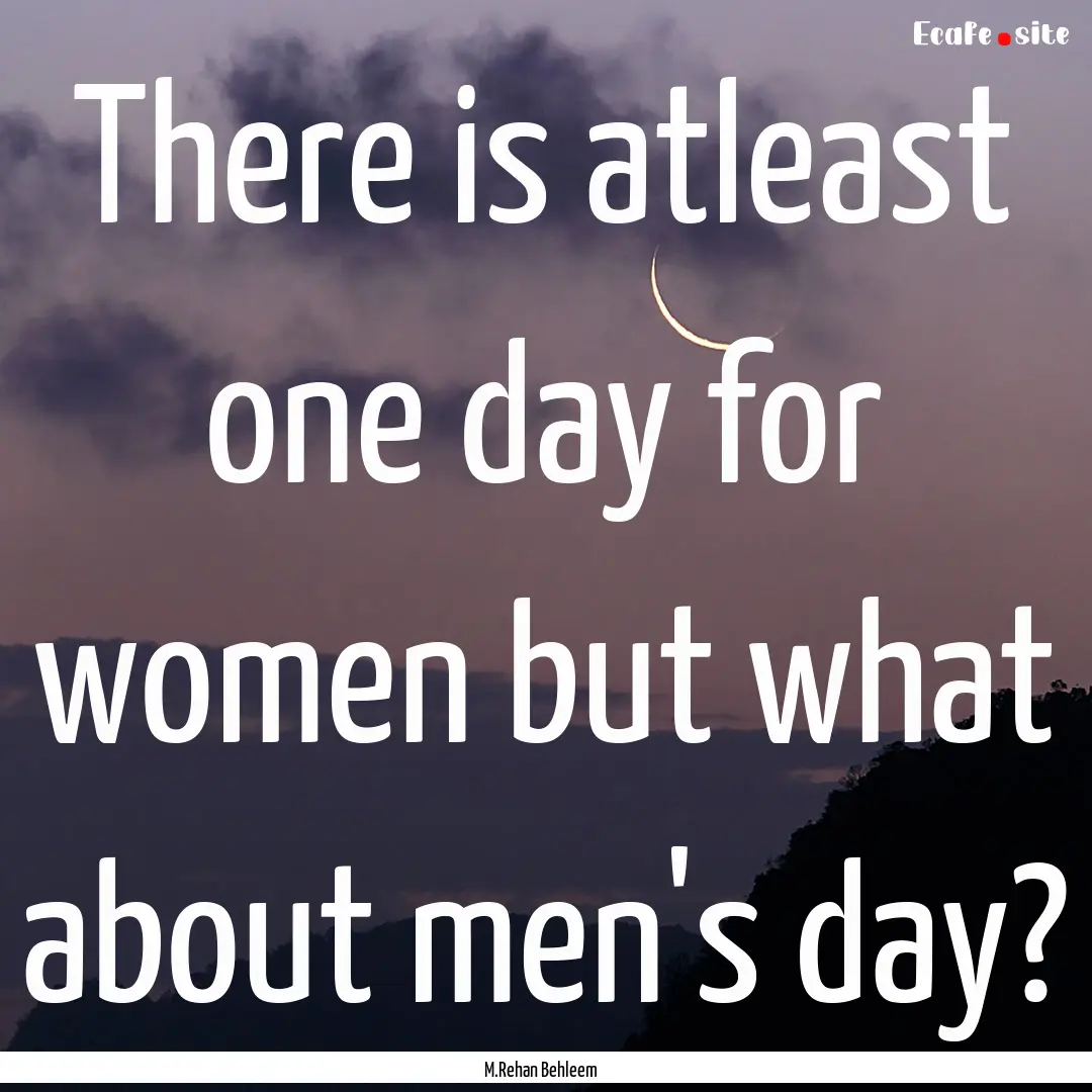 There is atleast one day for women but what.... : Quote by M.Rehan Behleem