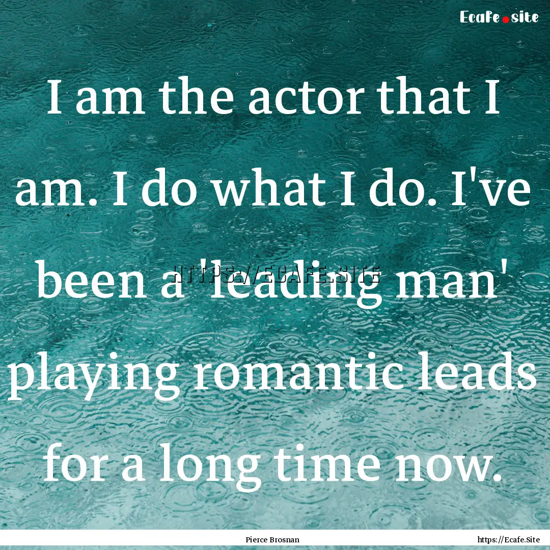 I am the actor that I am. I do what I do..... : Quote by Pierce Brosnan