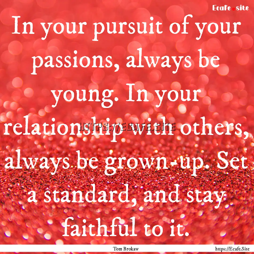 In your pursuit of your passions, always.... : Quote by Tom Brokaw