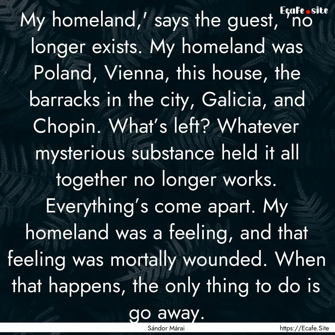 My homeland,' says the guest, 'no longer.... : Quote by Sándor Márai