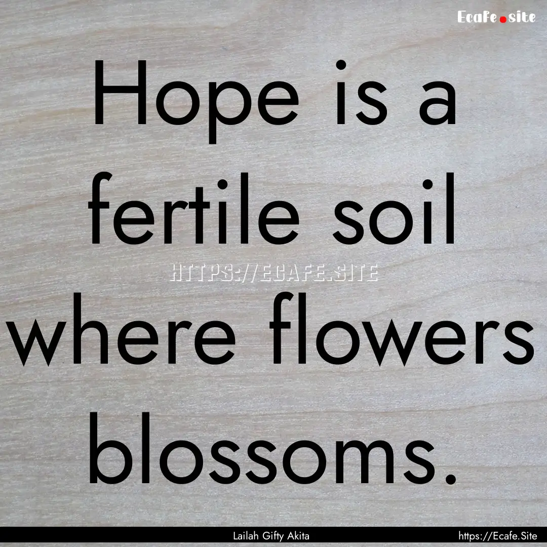 Hope is a fertile soil where flowers blossoms..... : Quote by Lailah Gifty Akita