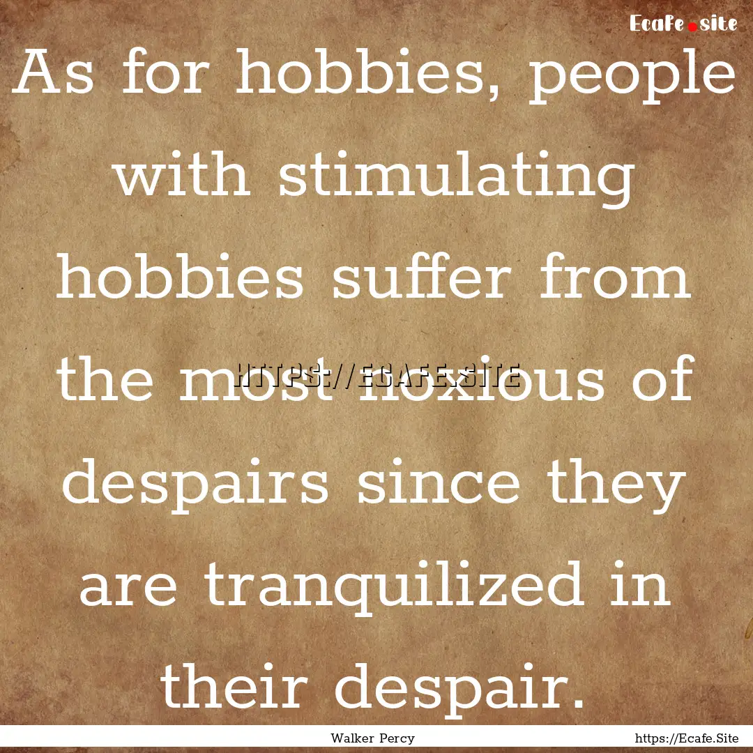 As for hobbies, people with stimulating hobbies.... : Quote by Walker Percy