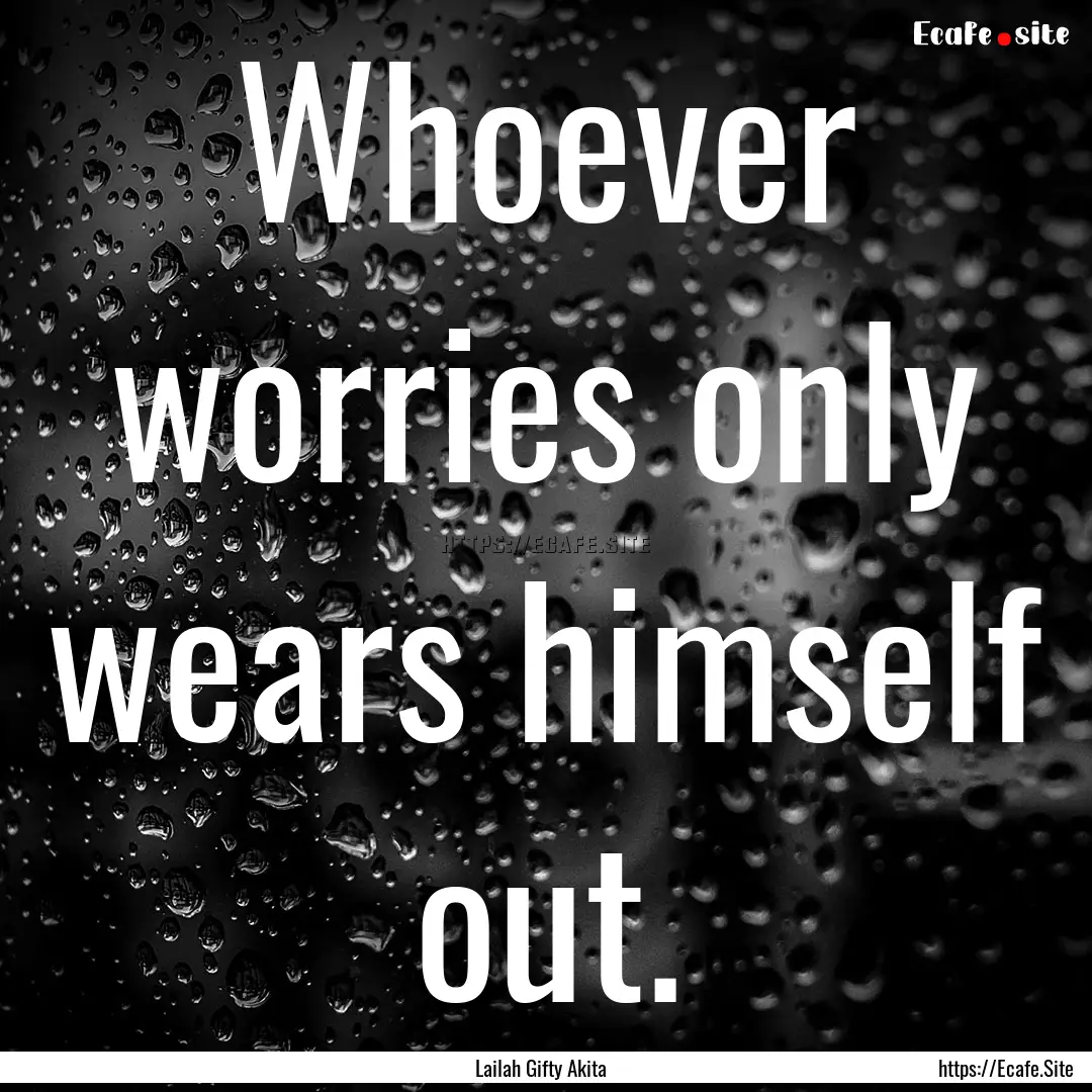 Whoever worries only wears himself out. : Quote by Lailah Gifty Akita