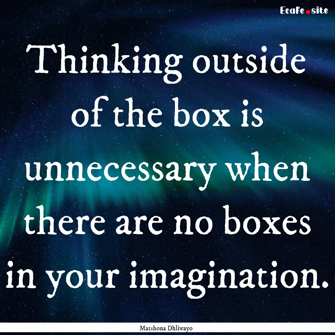 Thinking outside of the box is unnecessary.... : Quote by Matshona Dhliwayo