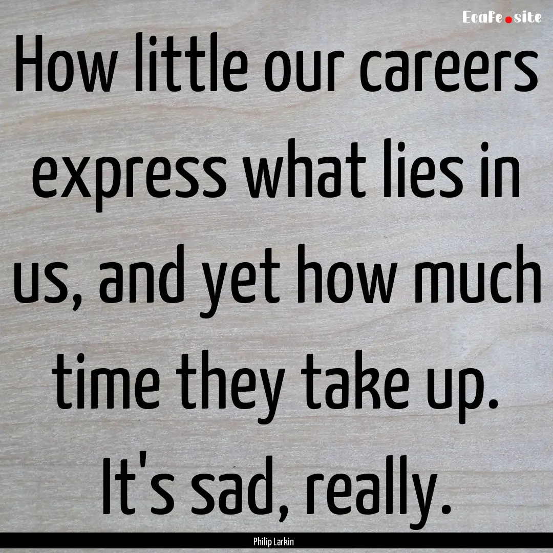 How little our careers express what lies.... : Quote by Philip Larkin