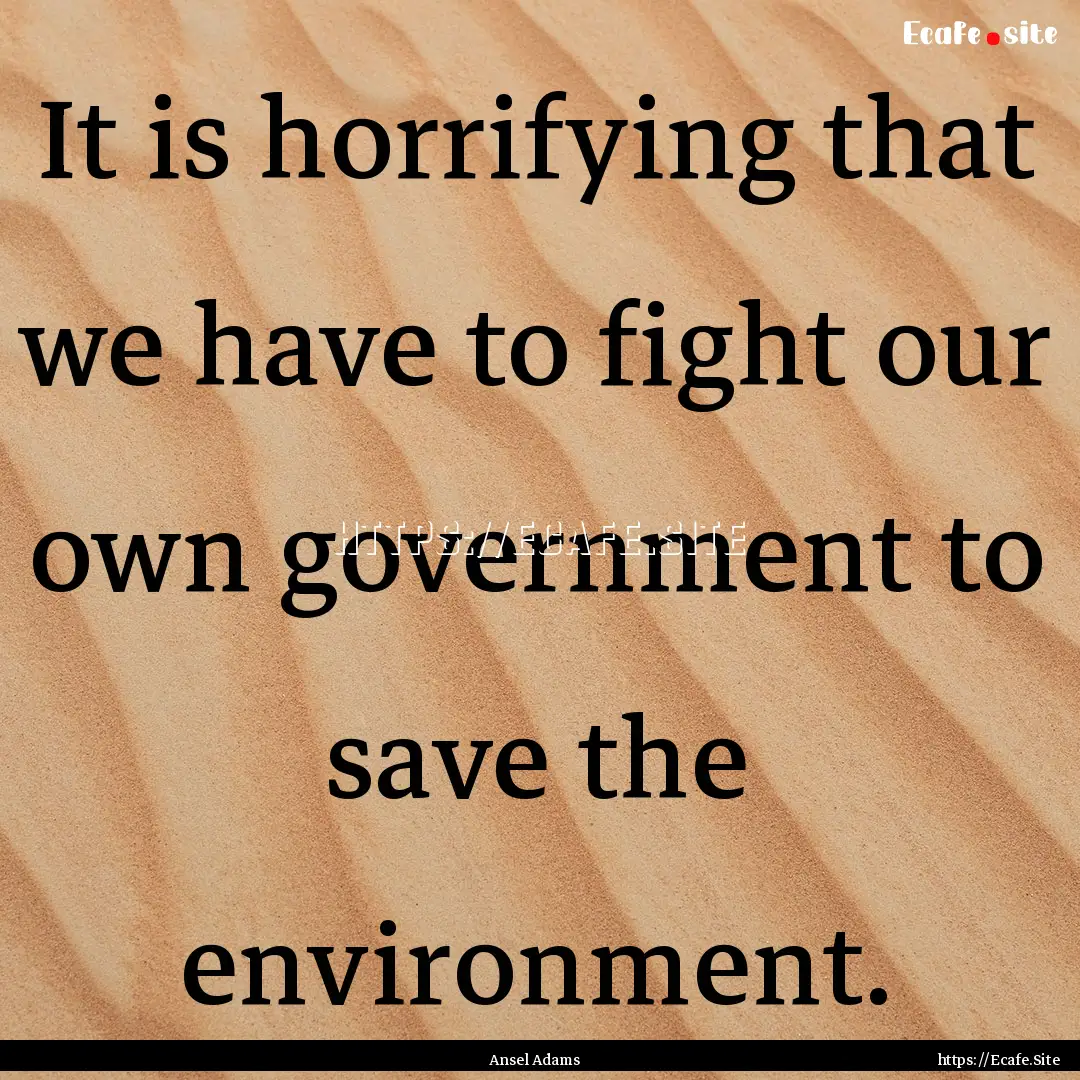 It is horrifying that we have to fight our.... : Quote by Ansel Adams