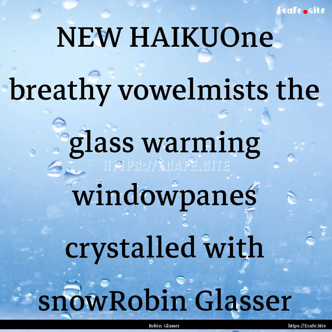 NEW HAIKUOne breathy vowelmists the glass.... : Quote by Robin Glasser