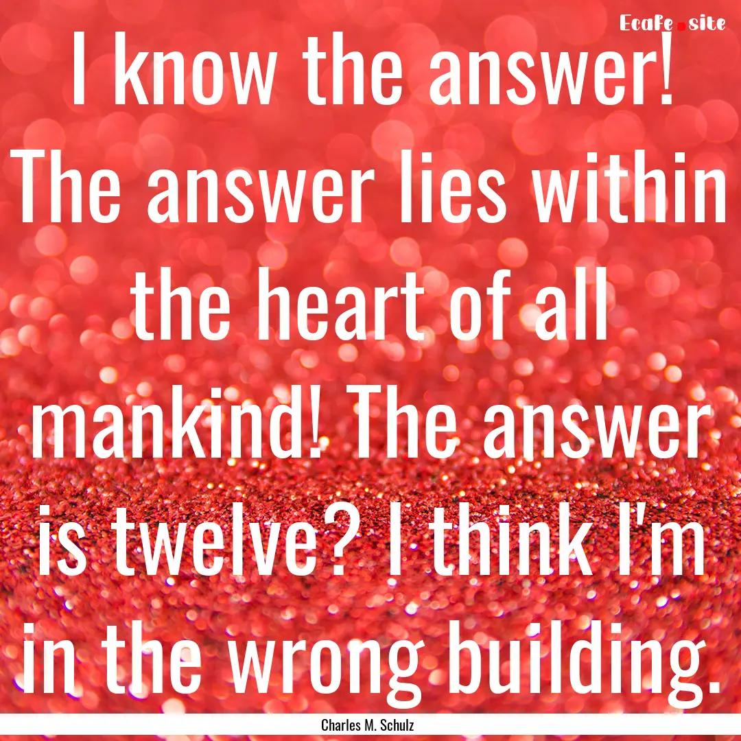 I know the answer! The answer lies within.... : Quote by Charles M. Schulz