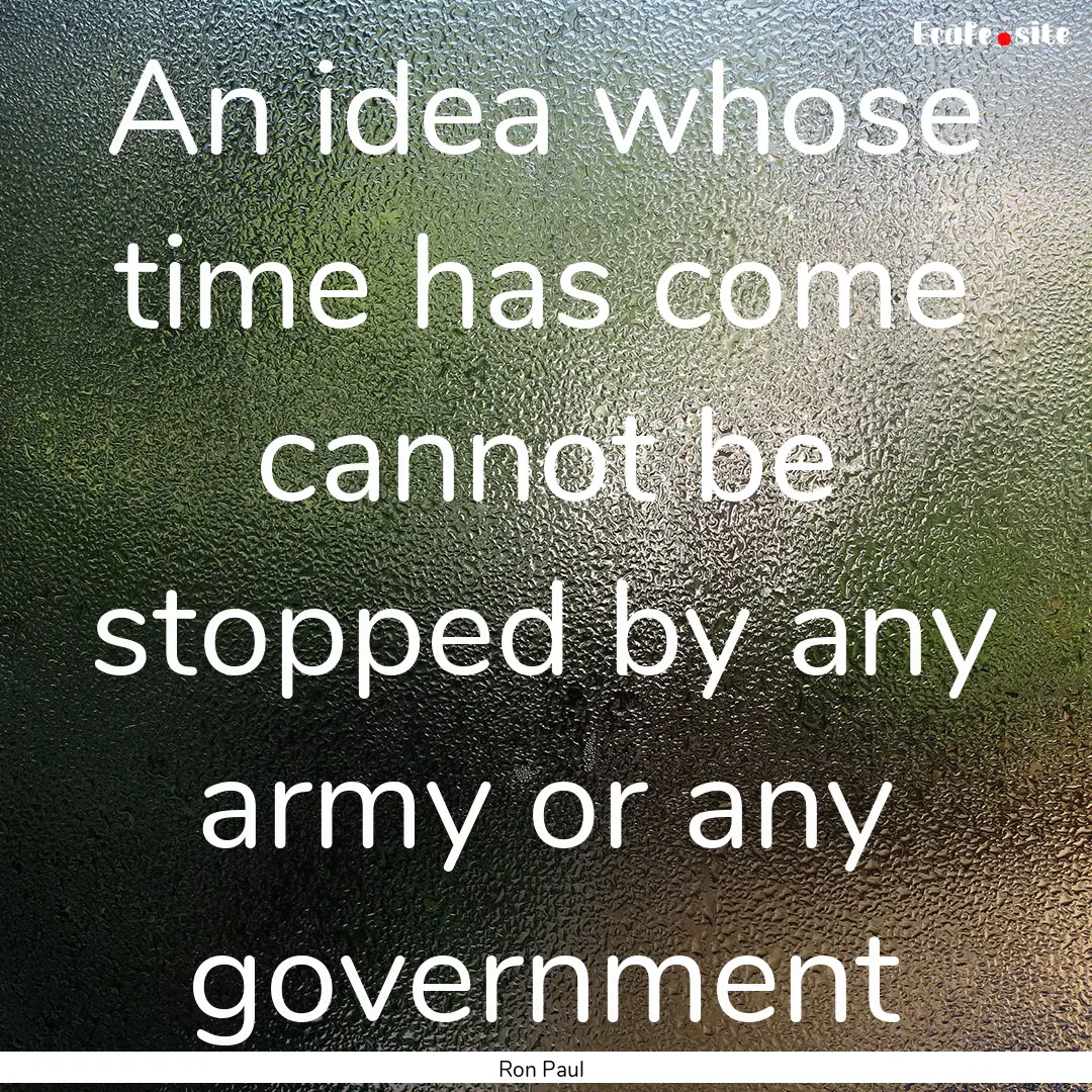 An idea whose time has come cannot be stopped.... : Quote by Ron Paul