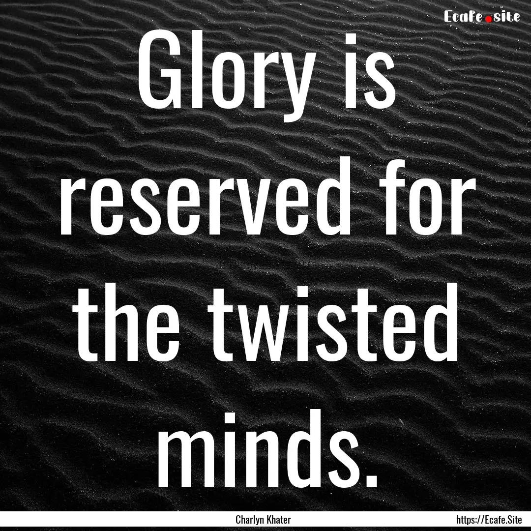 Glory is reserved for the twisted minds. : Quote by Charlyn Khater