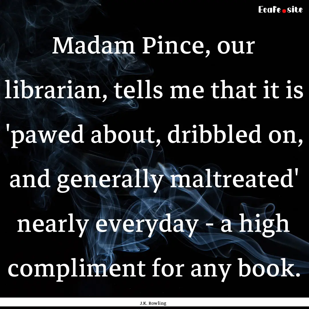 Madam Pince, our librarian, tells me that.... : Quote by J.K. Rowling