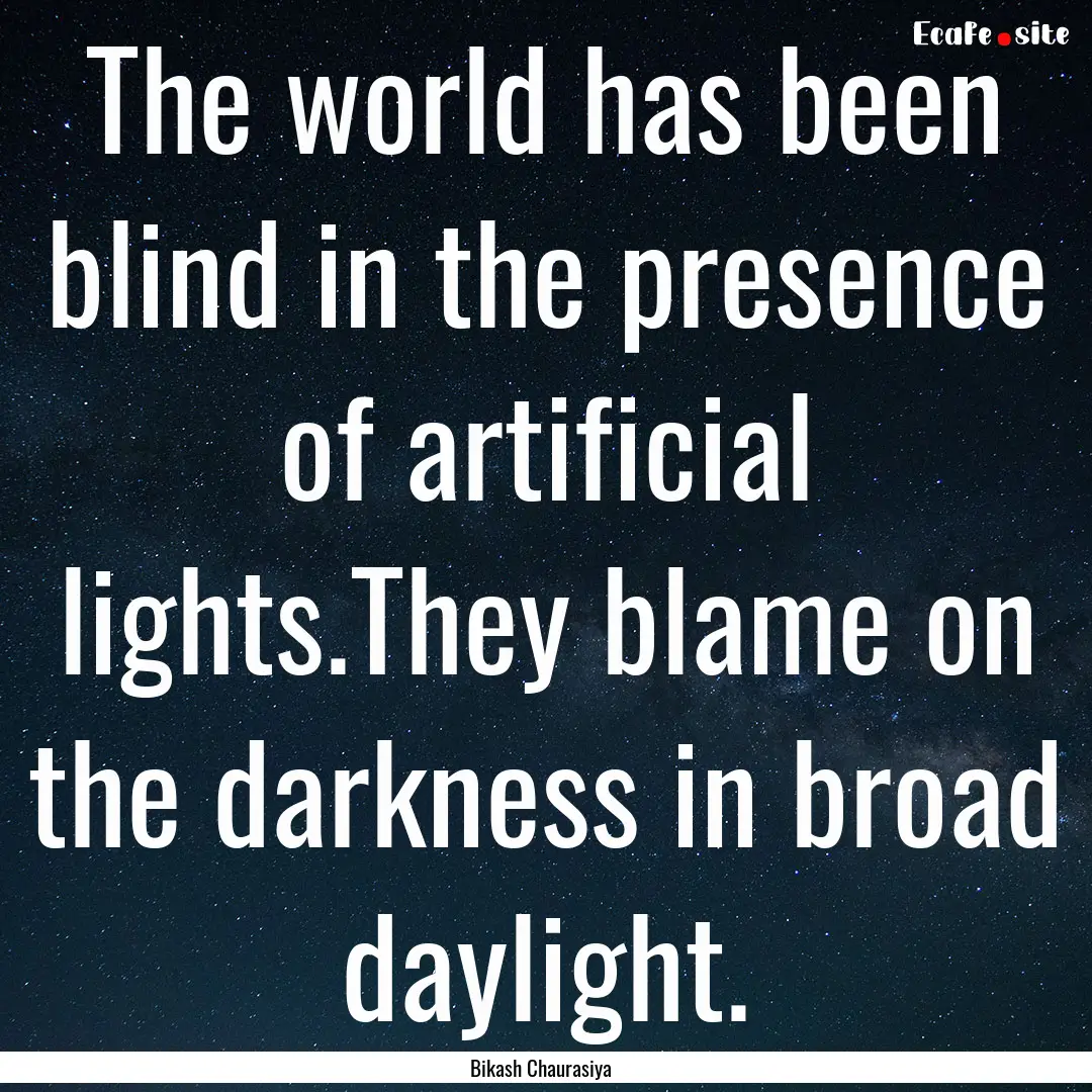 The world has been blind in the presence.... : Quote by Bikash Chaurasiya