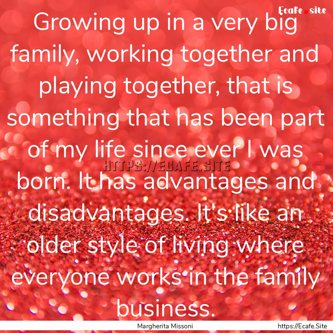 Growing up in a very big family, working.... : Quote by Margherita Missoni