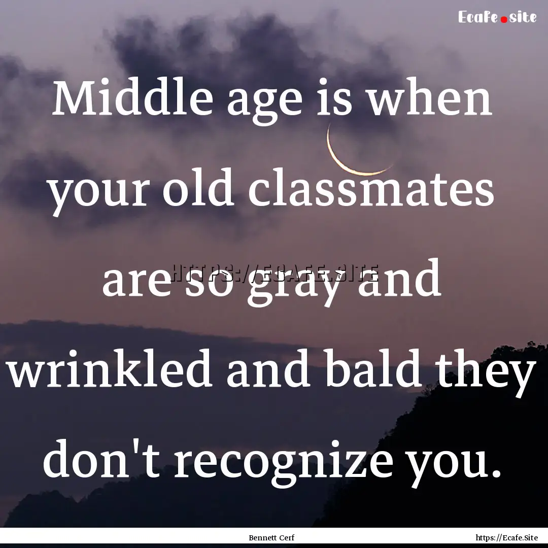 Middle age is when your old classmates are.... : Quote by Bennett Cerf