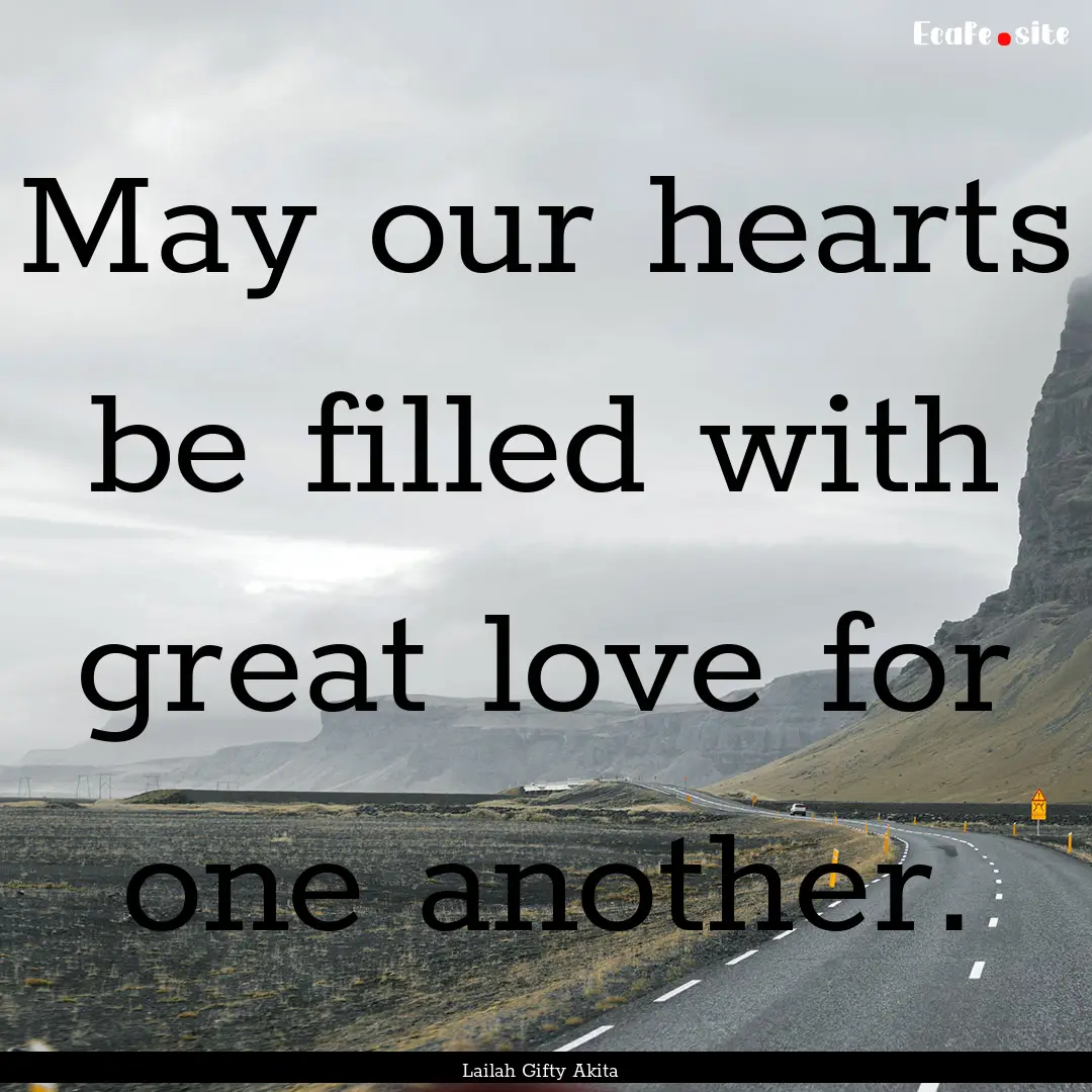 May our hearts be filled with great love.... : Quote by Lailah Gifty Akita