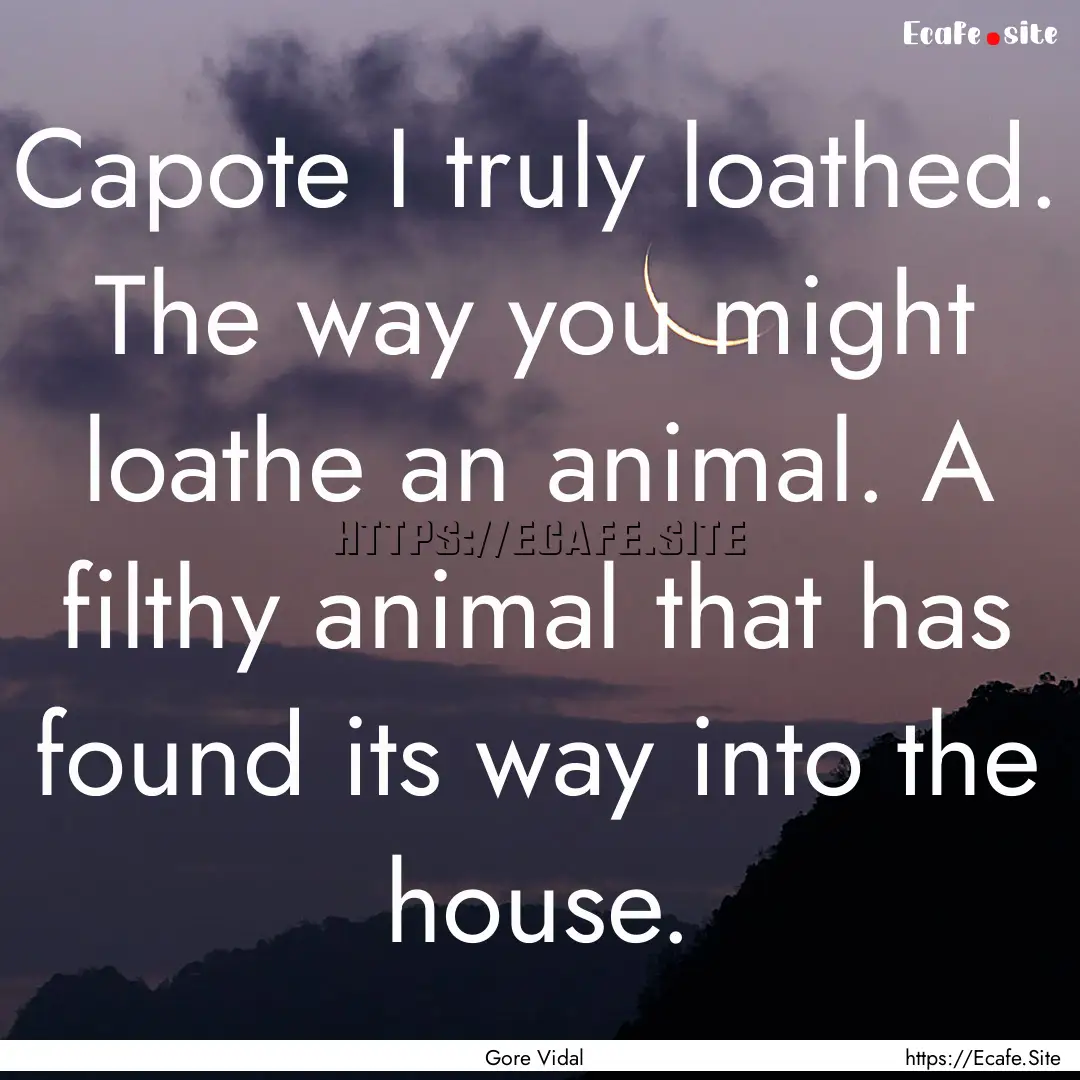 Capote I truly loathed. The way you might.... : Quote by Gore Vidal