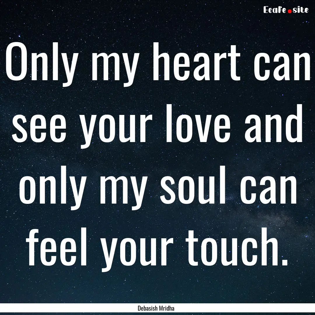 Only my heart can see your love and only.... : Quote by Debasish Mridha