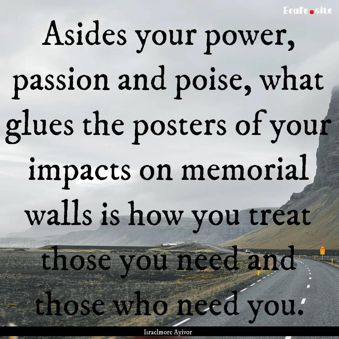 Asides your power, passion and poise, what.... : Quote by Israelmore Ayivor