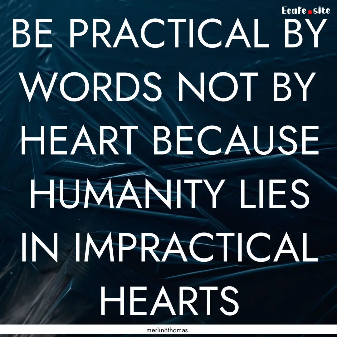 BE PRACTICAL BY WORDS NOT BY HEART BECAUSE.... : Quote by merlin8thomas