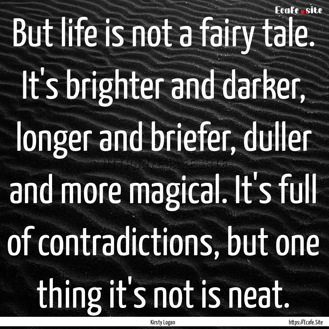 But life is not a fairy tale. It's brighter.... : Quote by Kirsty Logan