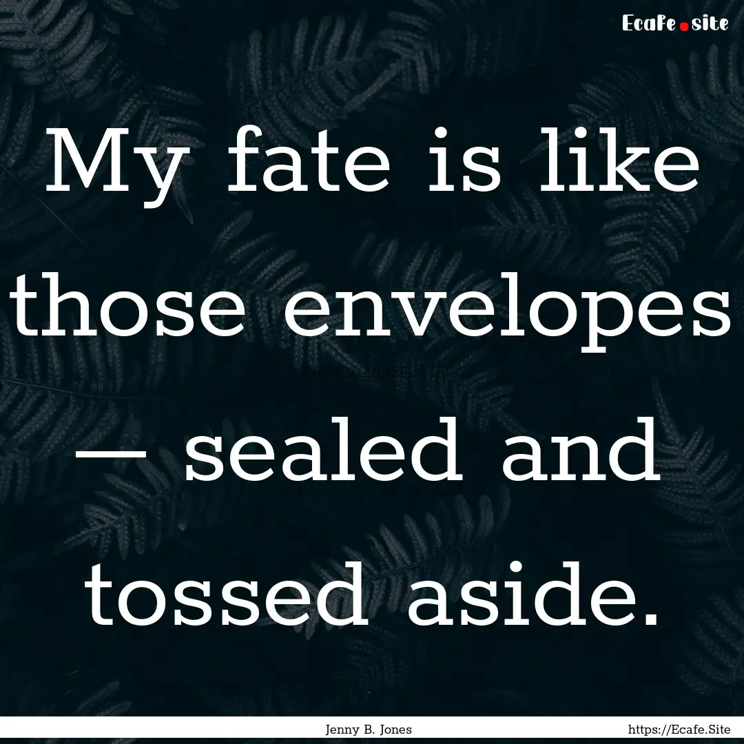 My fate is like those envelopes – sealed.... : Quote by Jenny B. Jones