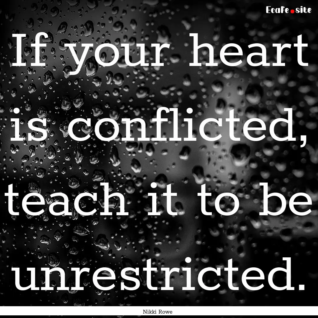 If your heart is conflicted, teach it to.... : Quote by Nikki Rowe