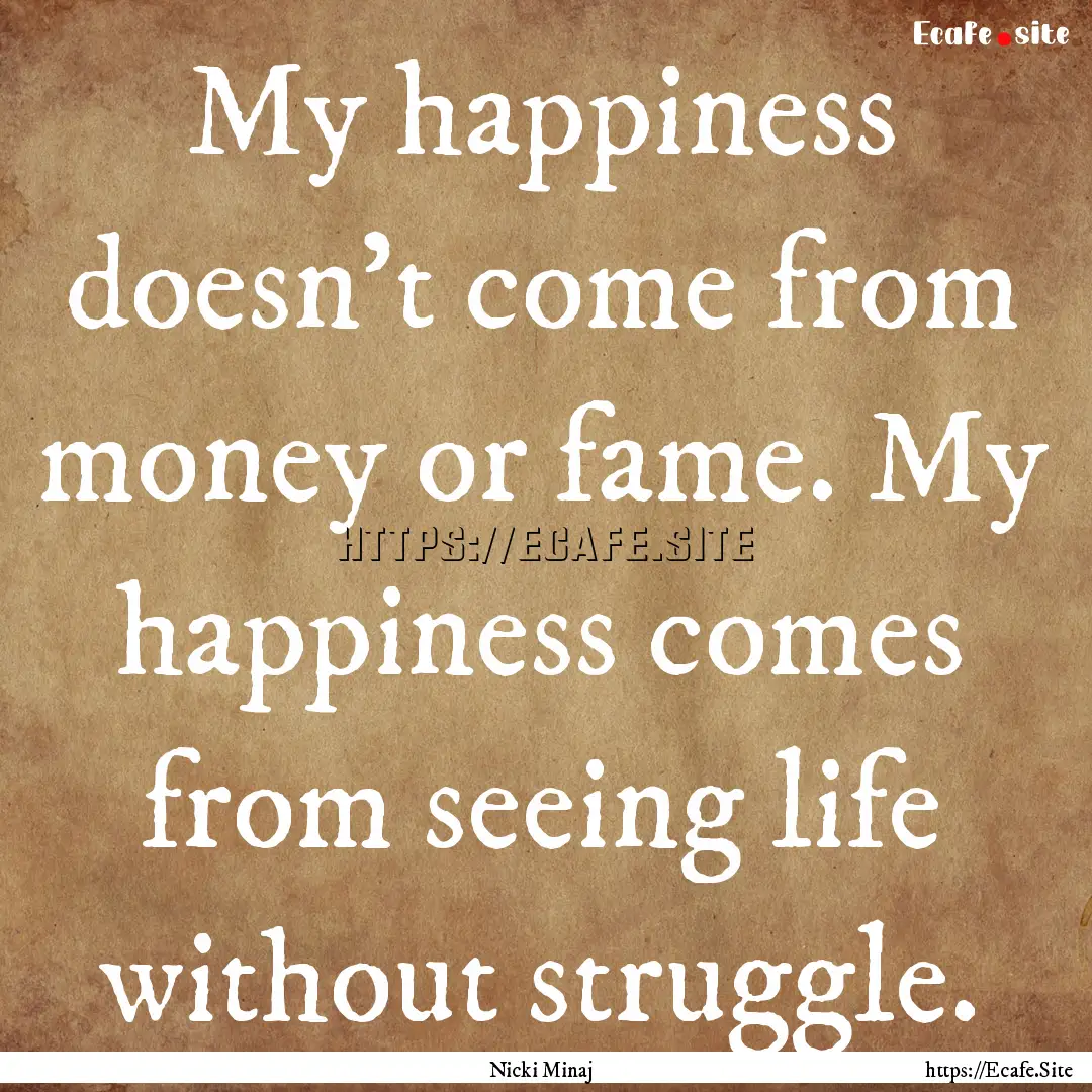 My happiness doesn't come from money or fame..... : Quote by Nicki Minaj