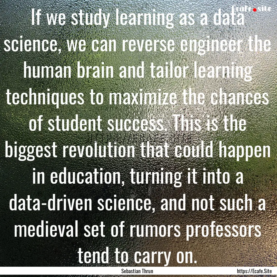 If we study learning as a data science, we.... : Quote by Sebastian Thrun