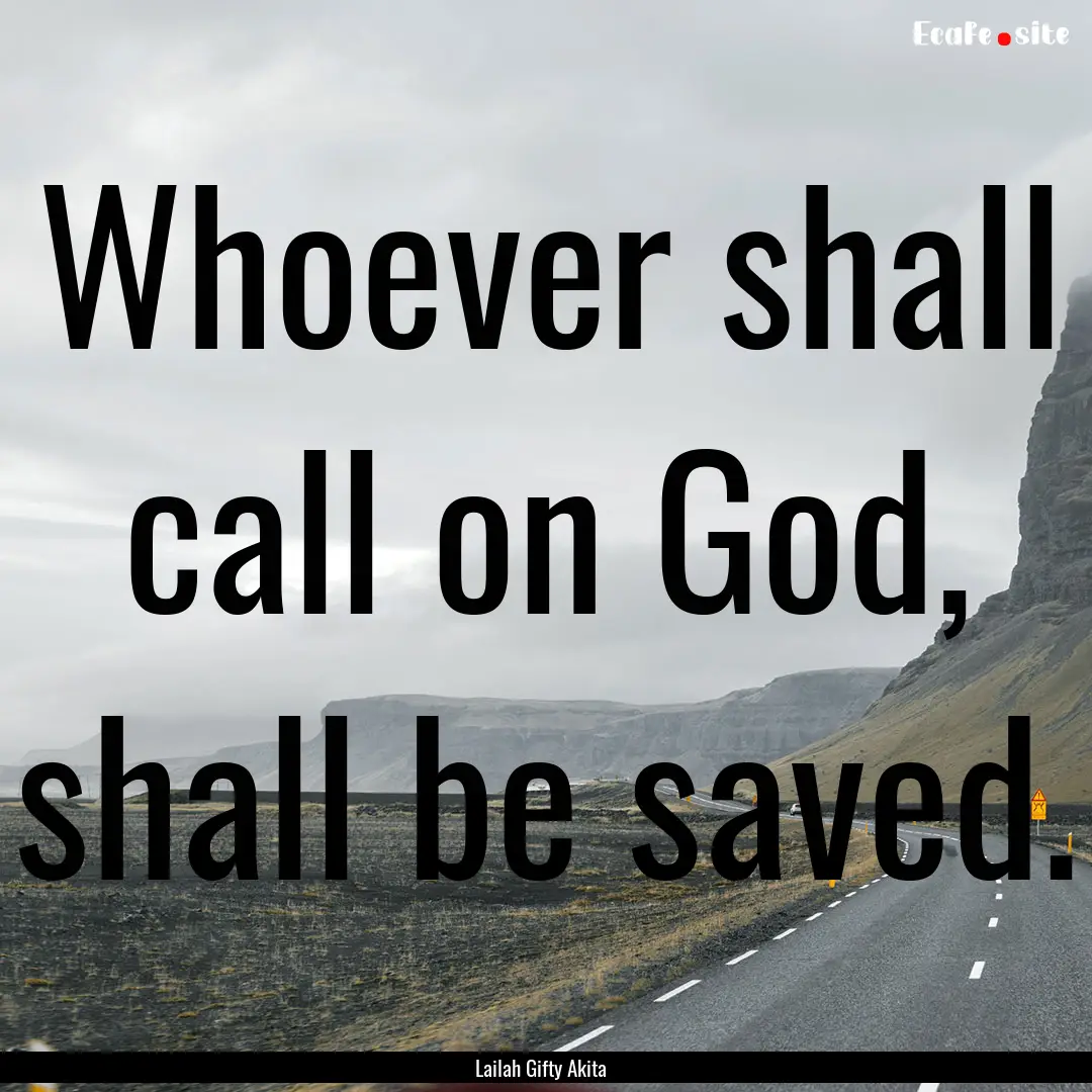 Whoever shall call on God, shall be saved..... : Quote by Lailah Gifty Akita