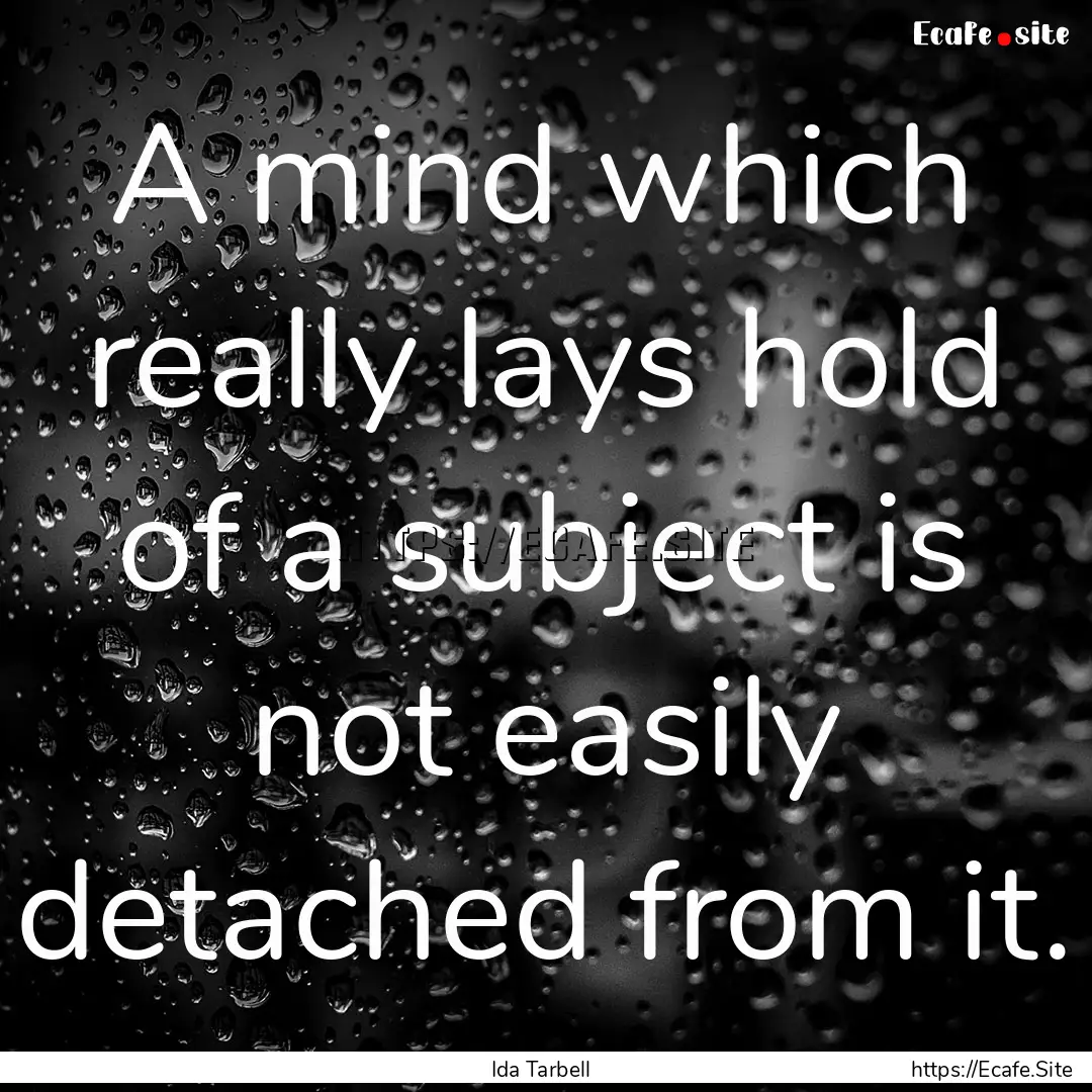 A mind which really lays hold of a subject.... : Quote by Ida Tarbell