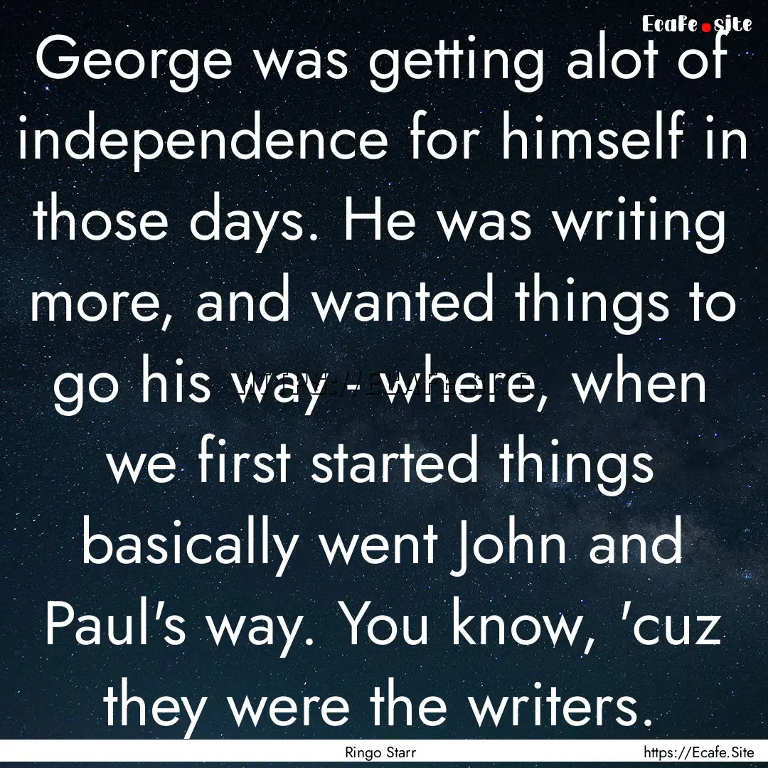 George was getting alot of independence for.... : Quote by Ringo Starr