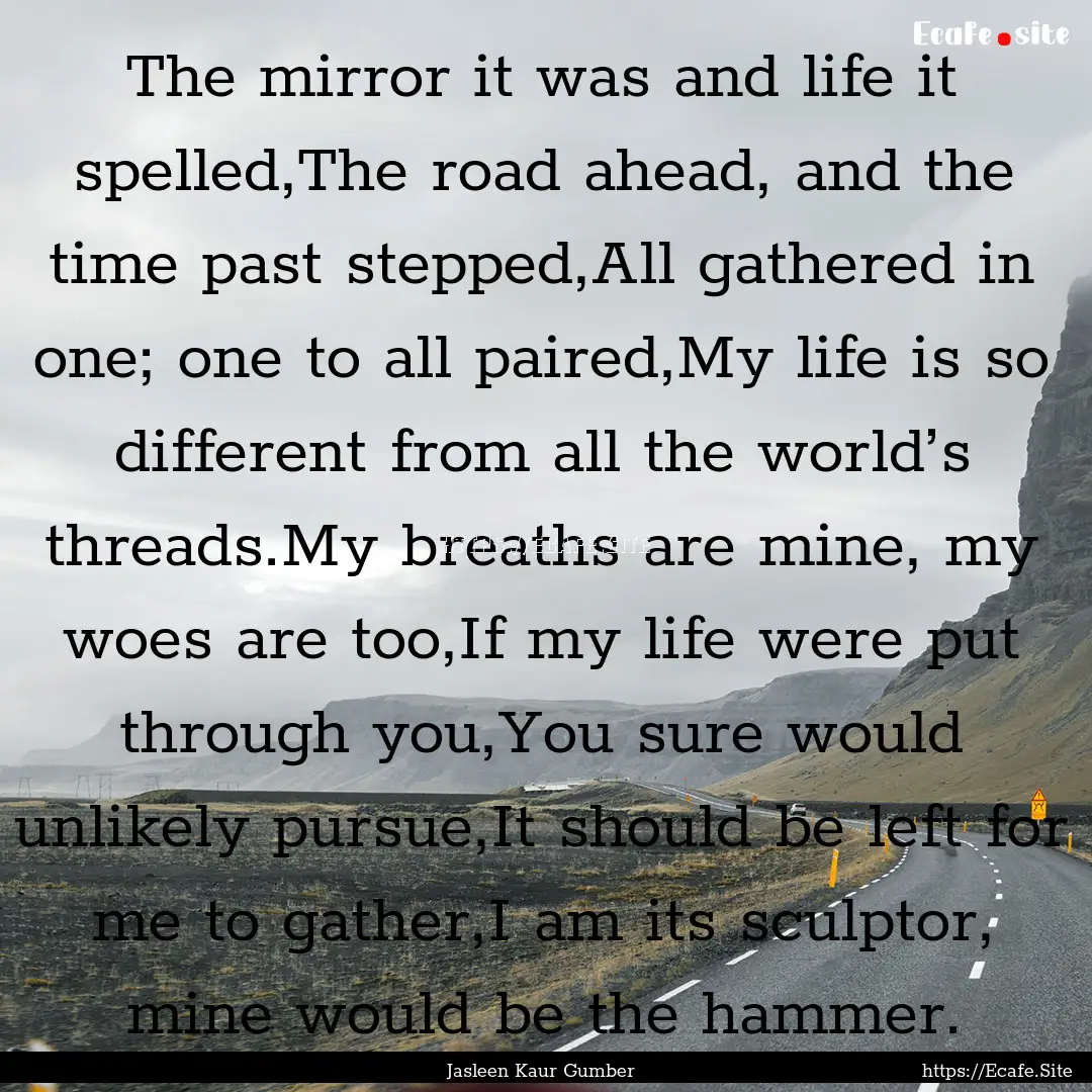 The mirror it was and life it spelled,The.... : Quote by Jasleen Kaur Gumber