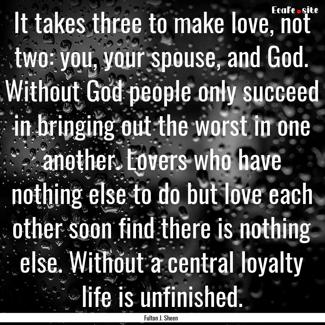 It takes three to make love, not two: you,.... : Quote by Fulton J. Sheen