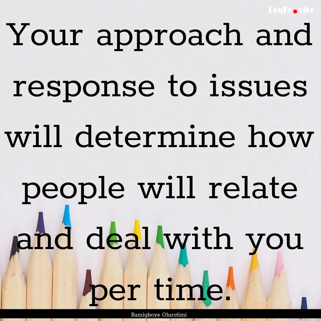 Your approach and response to issues will.... : Quote by Bamigboye Olurotimi