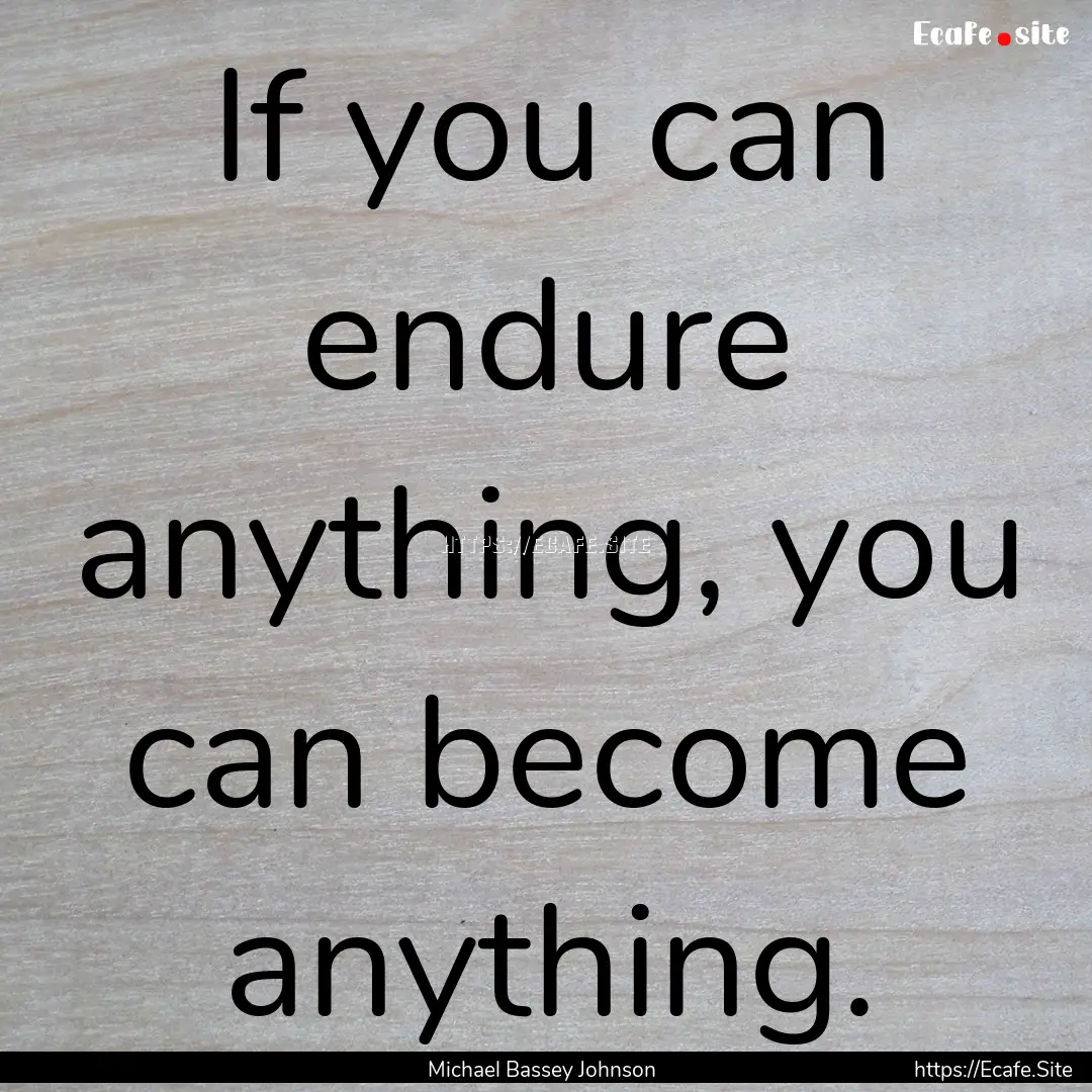 If you can endure anything, you can become.... : Quote by Michael Bassey Johnson