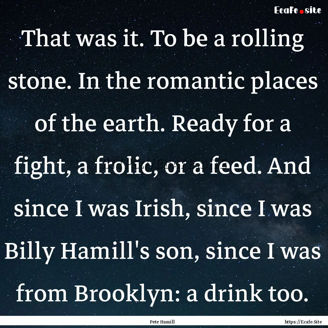 That was it. To be a rolling stone. In the.... : Quote by Pete Hamill