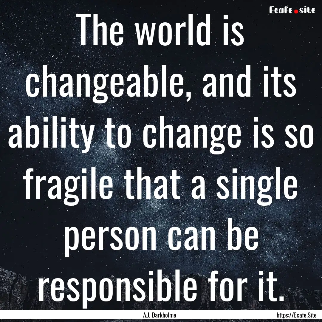 The world is changeable, and its ability.... : Quote by A.J. Darkholme