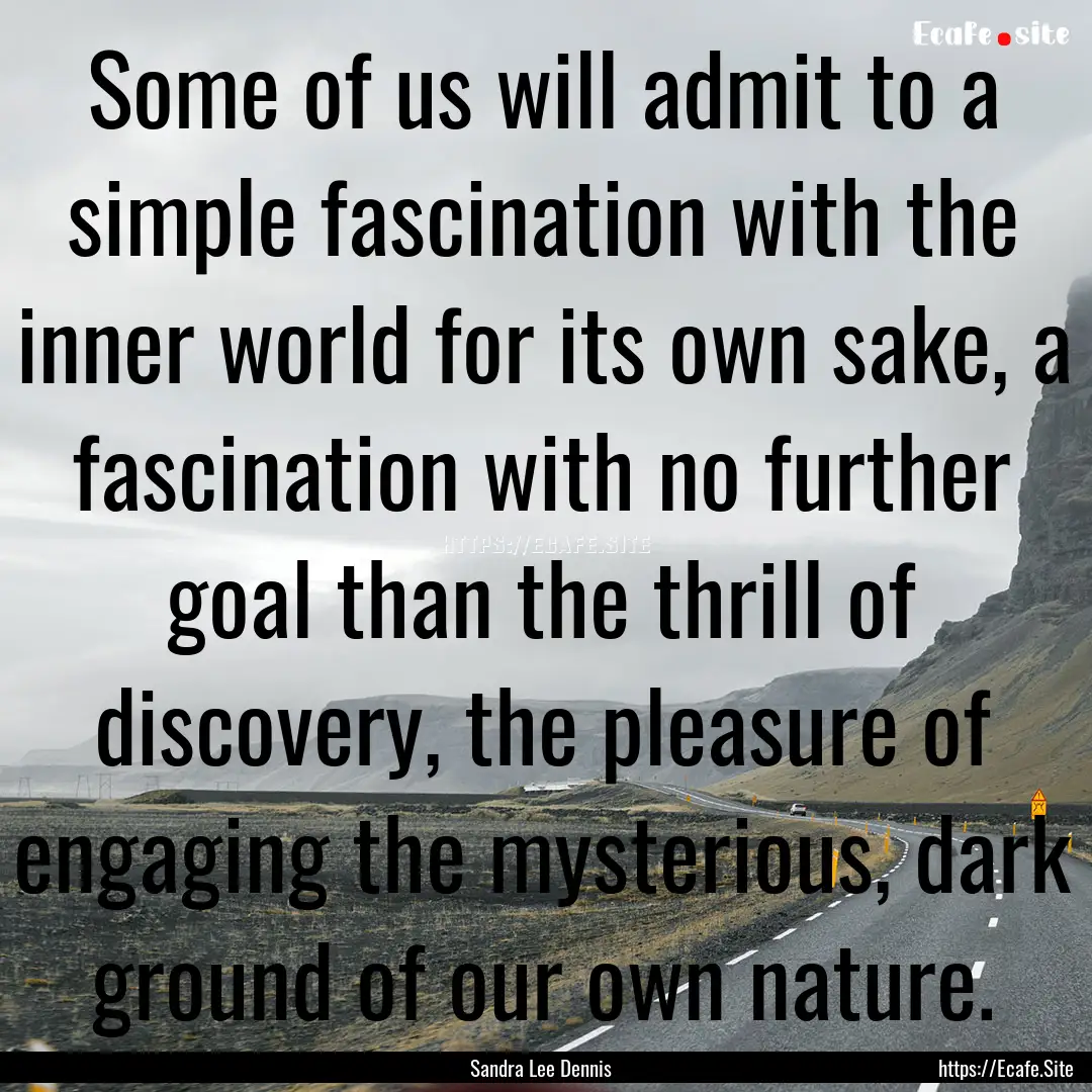 Some of us will admit to a simple fascination.... : Quote by Sandra Lee Dennis