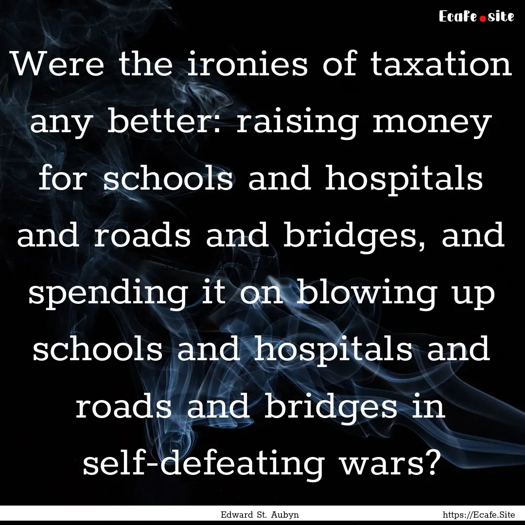 Were the ironies of taxation any better:.... : Quote by Edward St. Aubyn