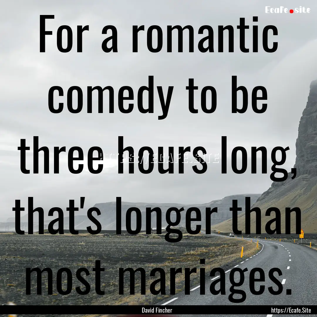 For a romantic comedy to be three hours long,.... : Quote by David Fincher