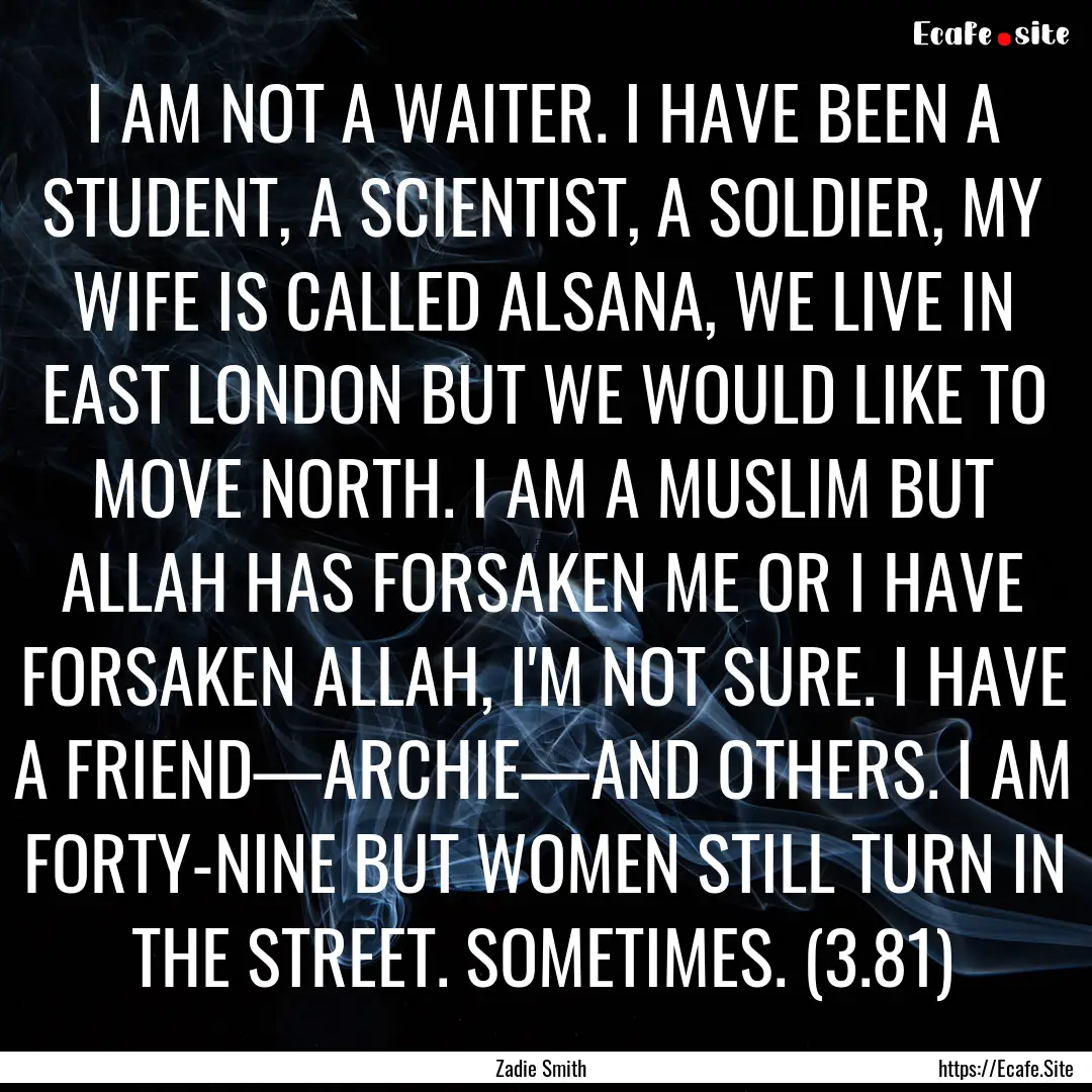 I AM NOT A WAITER. I HAVE BEEN A STUDENT,.... : Quote by Zadie Smith