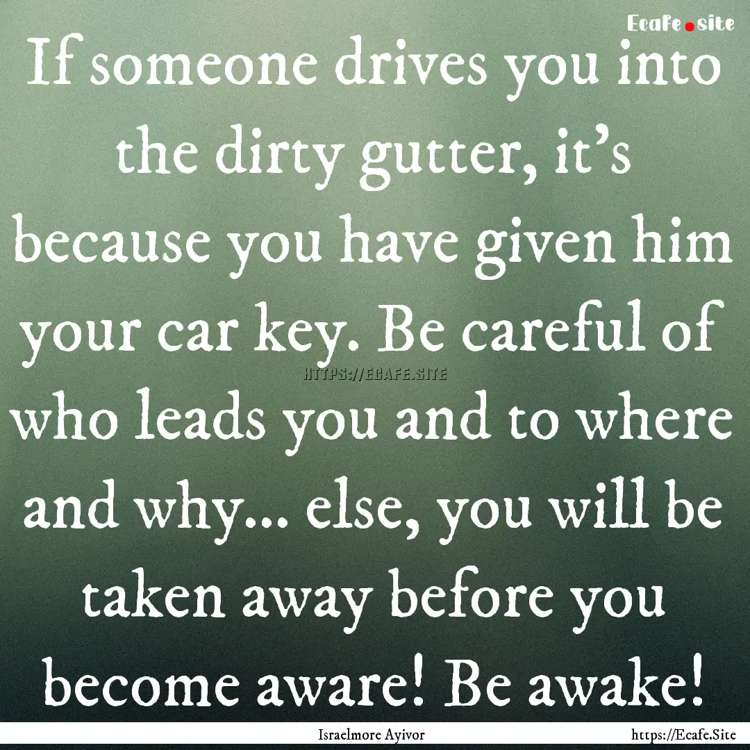 If someone drives you into the dirty gutter,.... : Quote by Israelmore Ayivor