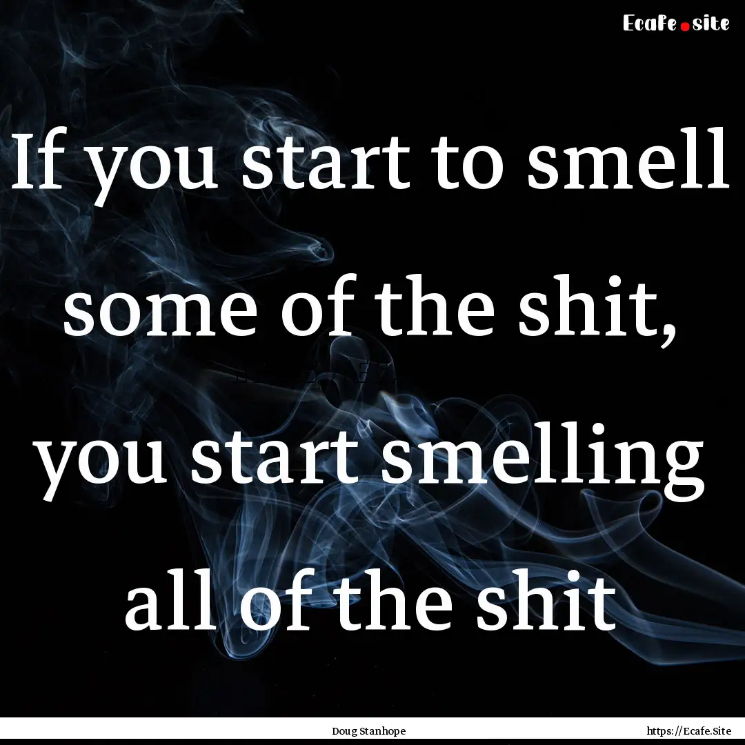 If you start to smell some of the shit, you.... : Quote by Doug Stanhope