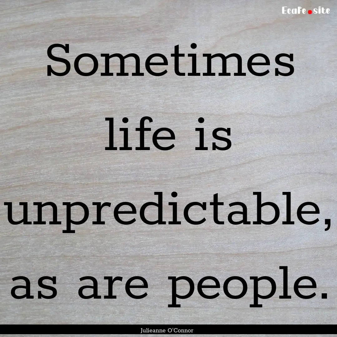 Sometimes life is unpredictable, as are people..... : Quote by Julieanne O'Connor