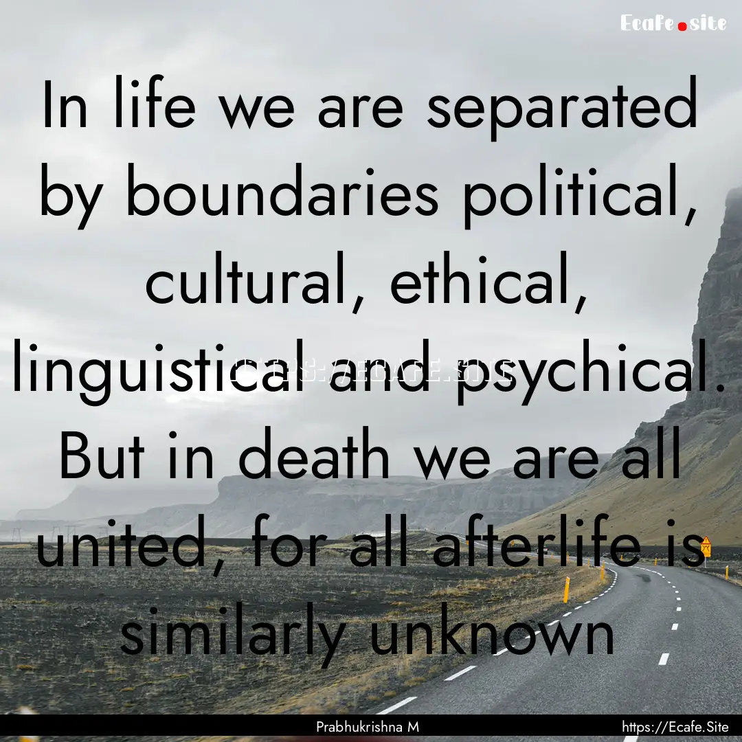 In life we are separated by boundaries political,.... : Quote by Prabhukrishna M