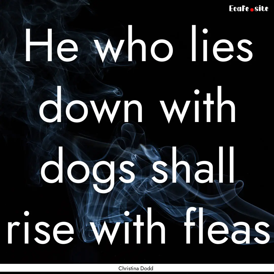 He who lies down with dogs shall rise with.... : Quote by Christina Dodd